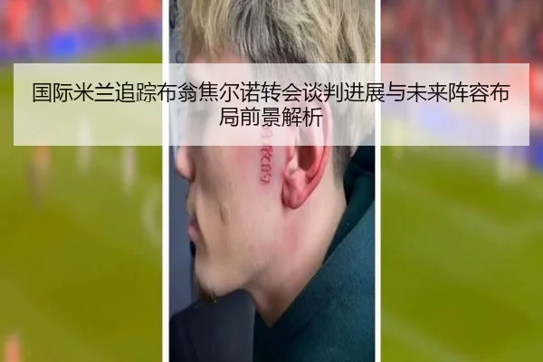 国际米兰追踪布翁焦尔诺转会谈判进展与未来阵容布局前景解析