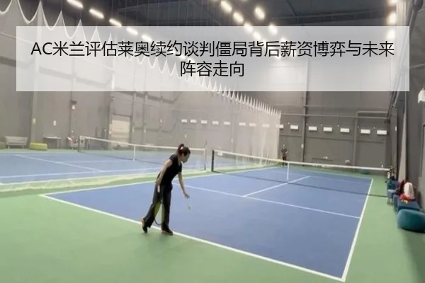 AC米兰评估莱奥续约谈判僵局背后薪资博弈与未来阵容走向