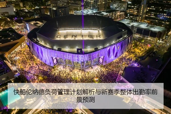 快船伦纳德负荷管理计划解析与新赛季整体出勤率前景预测