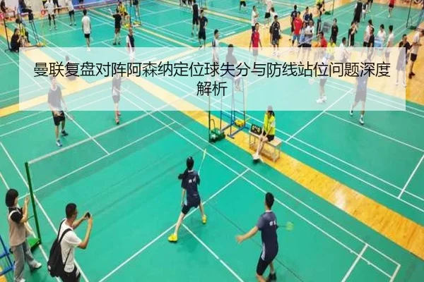 曼联复盘对阵阿森纳定位球失分与防线站位问题深度解析