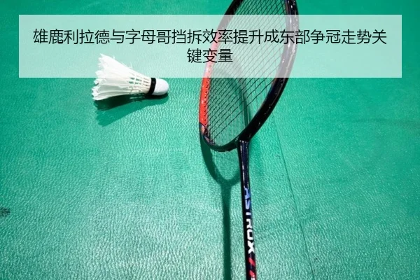 雄鹿利拉德与字母哥挡拆效率提升成东部争冠走势关键变量