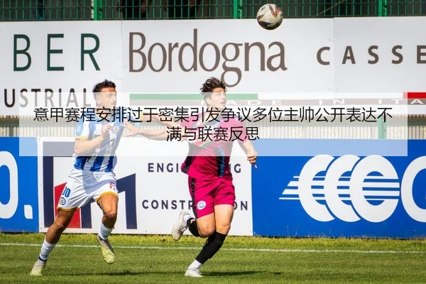 意甲赛程安排过于密集引发争议多位主帅公开表达不满与联赛反思